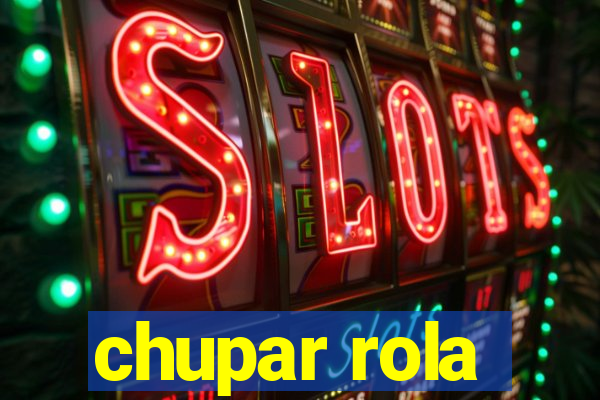 chupar rola